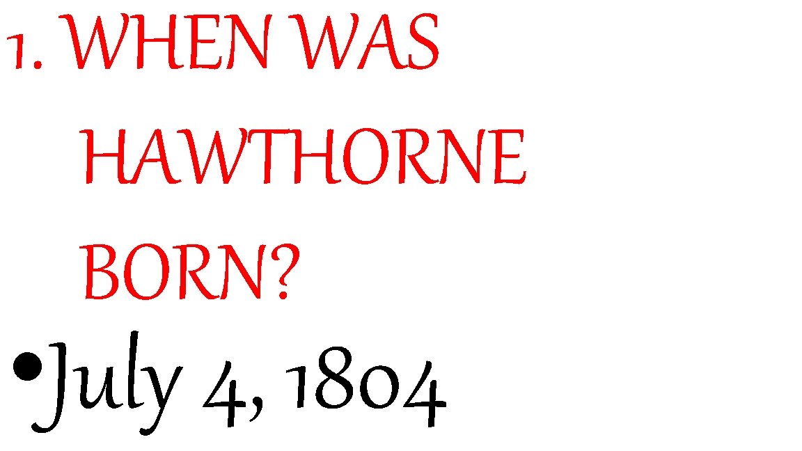 1. WHEN WAS HAWTHORNE BORN? • July 4, 1804 