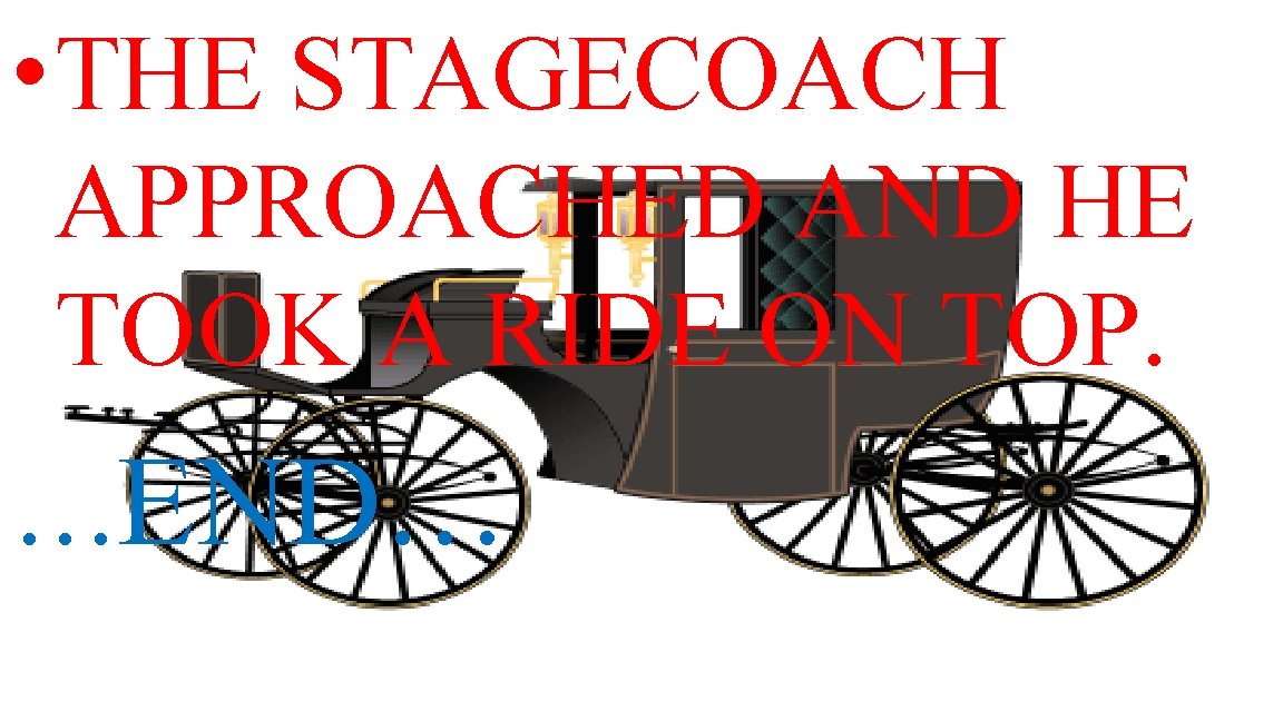  • THE STAGECOACH APPROACHED AND HE TOOK A RIDE ON TOP. …END… 