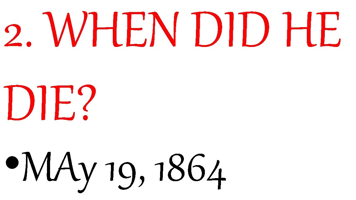 2. WHEN DID HE DIE? • MAy 19, 1864 