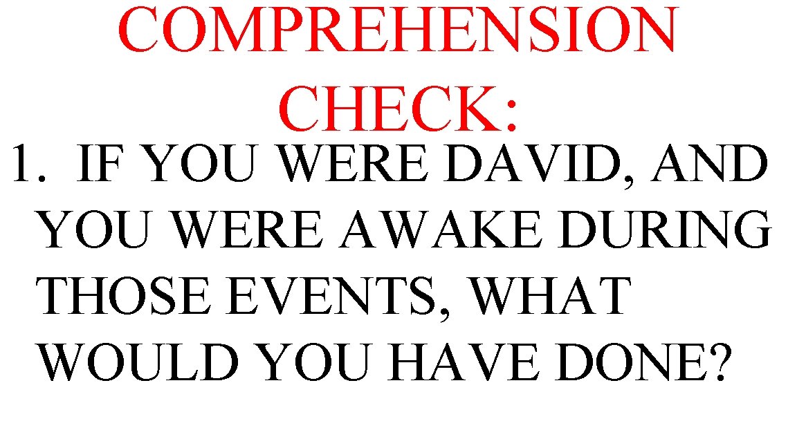 COMPREHENSION CHECK: 1. IF YOU WERE DAVID, AND YOU WERE AWAKE DURING THOSE EVENTS,