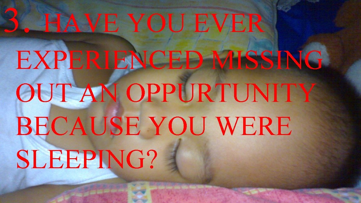 3. HAVE YOU EVER EXPERIENCED MISSING OUT AN OPPURTUNITY BECAUSE YOU WERE SLEEPING? 