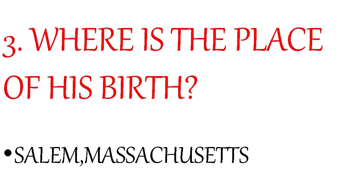 3. WHERE IS THE PLACE OF HIS BIRTH? • SALEM, MASSACHUSETTS 