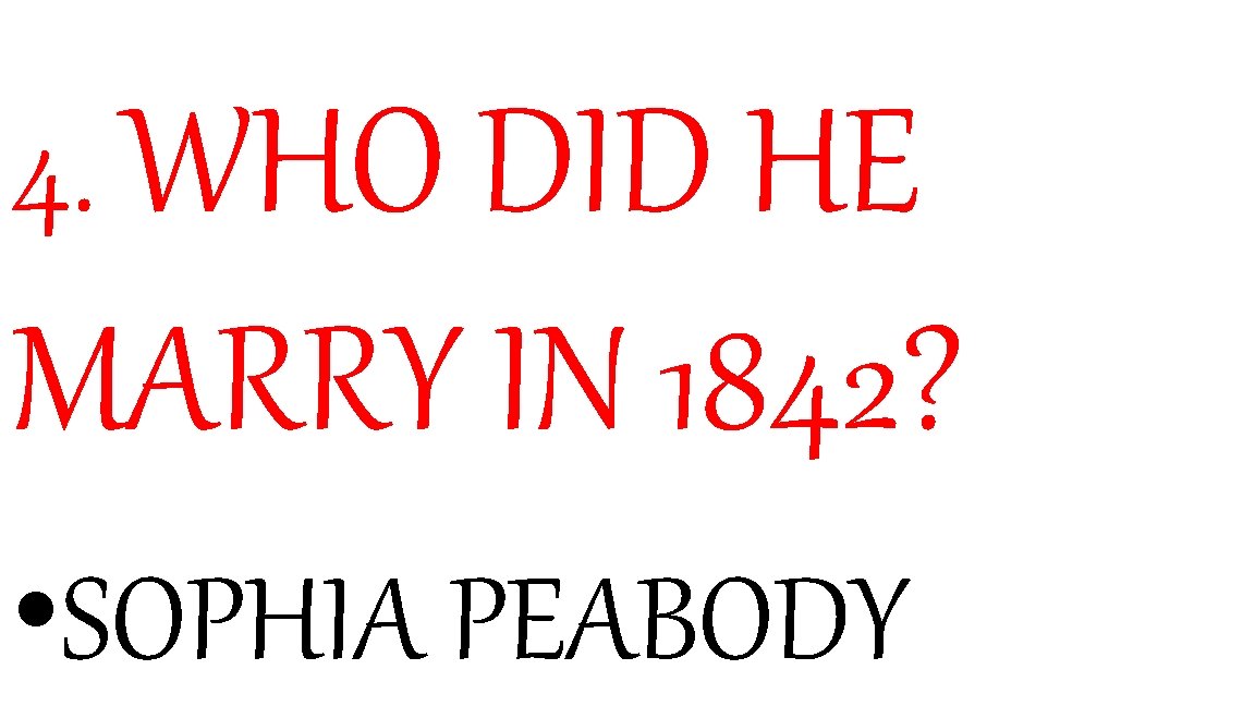 4. WHO DID HE MARRY IN 1842? • SOPHIA PEABODY 