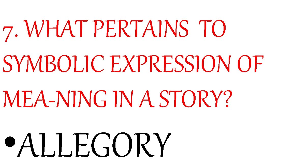 7. WHAT PERTAINS TO SYMBOLIC EXPRESSION OF MEA-NING IN A STORY? • ALLEGORY 