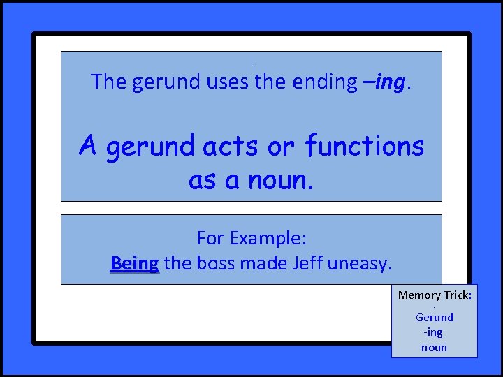 . The gerund uses the ending –ing. A gerund acts or functions as a