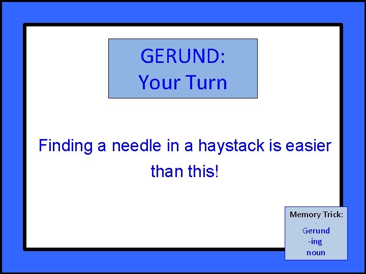 GERUND: Your Turn Finding a needle in a haystack is easier than this! Memory