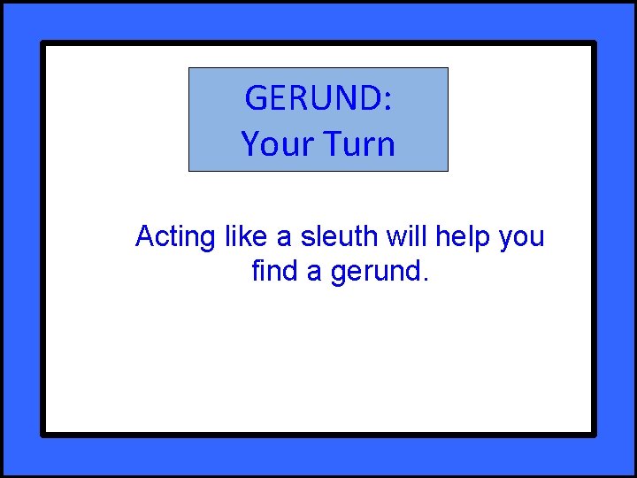 GERUND: Your Turn Acting like a sleuth will help you find a gerund. 