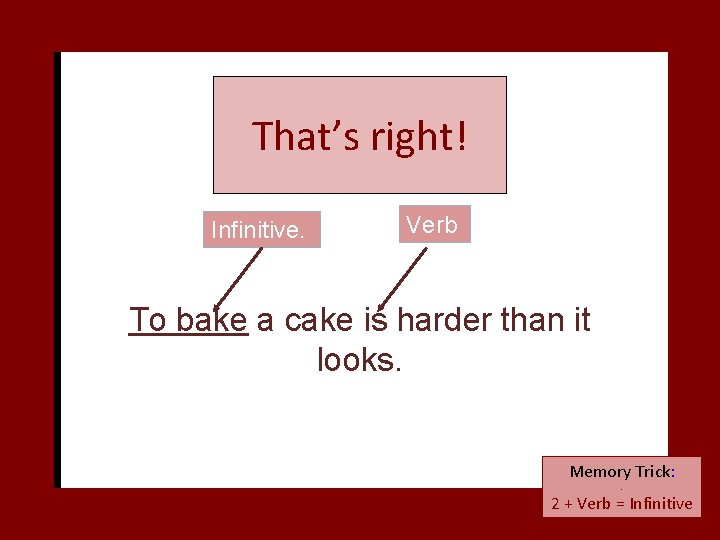 That’s right! Infinitive. Verb To bake a cake is harder than it looks. Memory