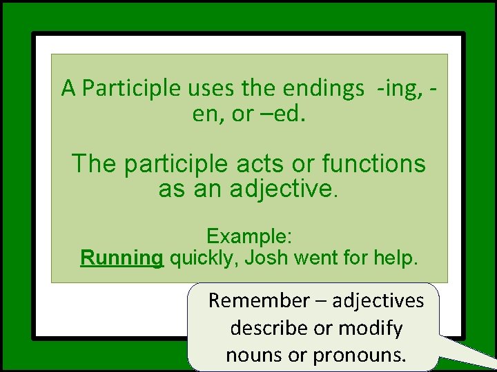 A Participle uses the endings -ing, en, or –ed. The participle acts or functions