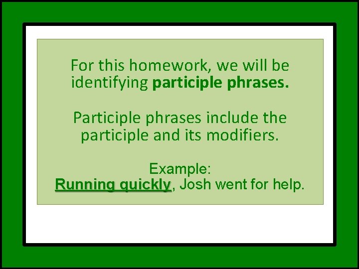 For this homework, we will be identifying participle phrases. Participle phrases include the participle