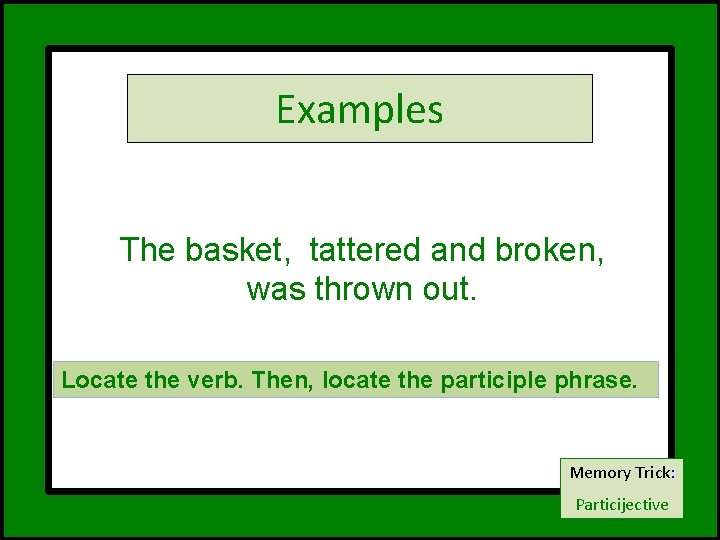 Examples The basket, tattered and broken, was thrown out. Locate the verb. Then, locate