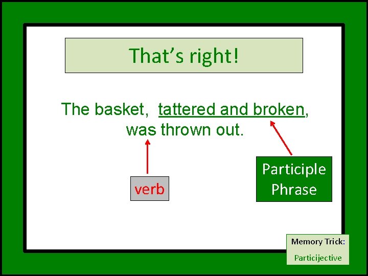 That’s right! The basket, tattered and broken, was thrown out. verb Participle Phrase Memory