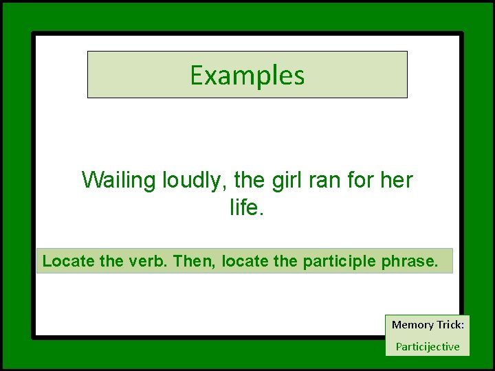 Examples Wailing loudly, the girl ran for her life. Locate the verb. Then, locate