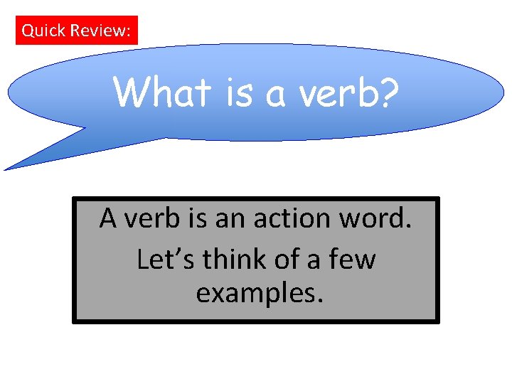 Quick Review: What is a verb? A verb is an action word. Let’s think