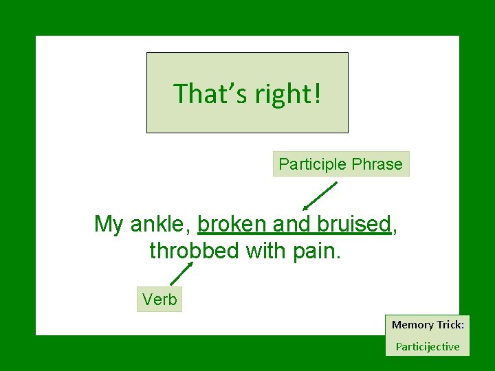 That’s right! Participle Phrase My ankle, broken and bruised, throbbed with pain. Verb Memory