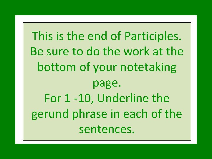 This is the end of Participles. Be sure to do the work at the