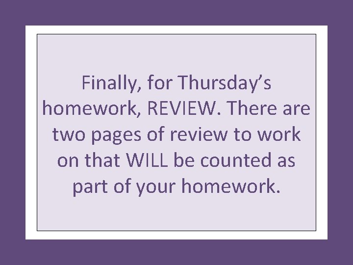 Finally, for Thursday’s homework, REVIEW. There are two pages of review to work on