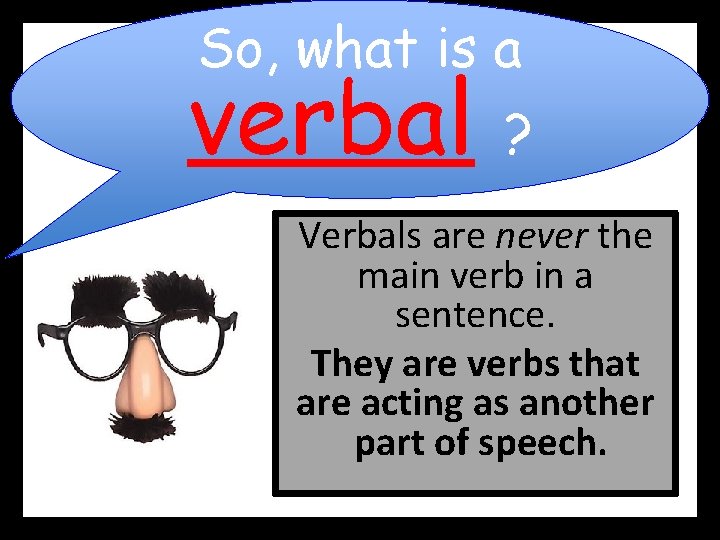 So, what is a verbal ? Verbals are never the main verb in a