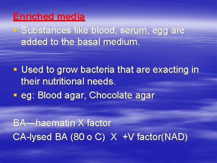 Enriched media § Substances like blood, serum, egg are added to the basal medium.