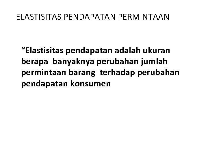 ELASTISITAS PENDAPATAN PERMINTAAN “Elastisitas pendapatan adalah ukuran berapa banyaknya perubahan jumlah permintaan barang terhadap