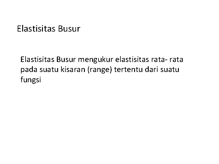 Elastisitas Busur mengukur elastisitas rata- rata pada suatu kisaran (range) tertentu dari suatu fungsi