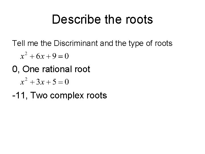 Describe the roots Tell me the Discriminant and the type of roots 0, One