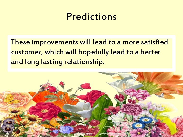 Predictions These improvements will lead to a more satisfied customer, which will hopefully lead