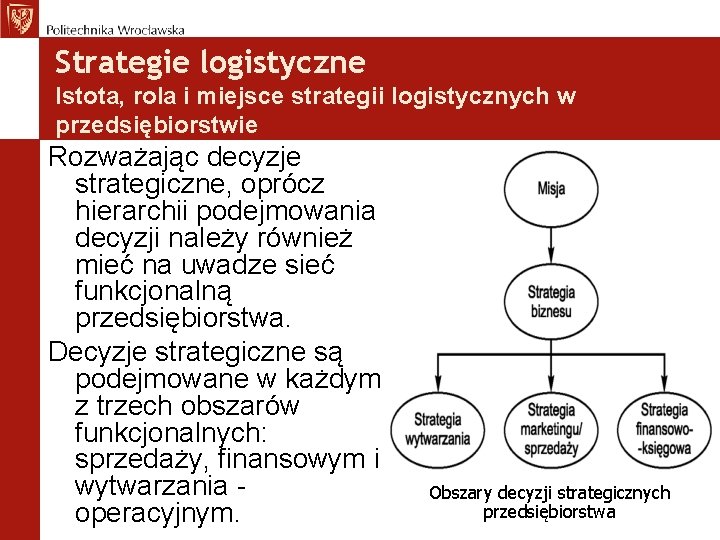 Strategie logistyczne Istota, rola i miejsce strategii logistycznych w przedsiębiorstwie Rozważając decyzje strategiczne, oprócz