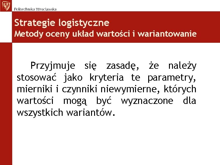 Strategie logistyczne Metody oceny układ wartości i wariantowanie Przyjmuje się zasadę, że należy stosować