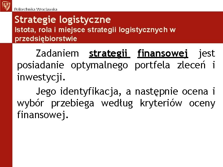 Strategie logistyczne Istota, rola i miejsce strategii logistycznych w przedsiębiorstwie Zadaniem strategii finansowej jest