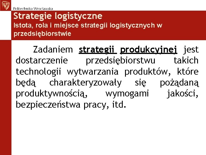 Strategie logistyczne Istota, rola i miejsce strategii logistycznych w przedsiębiorstwie Zadaniem strategii produkcyjnej jest