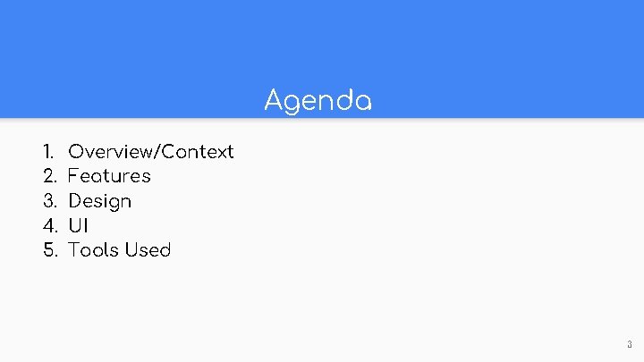 Agenda 1. 2. 3. 4. 5. Overview/Context Features Design UI Tools Used 3 