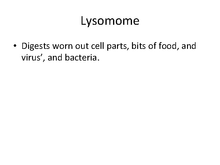 Lysomome • Digests worn out cell parts, bits of food, and virus’, and bacteria.