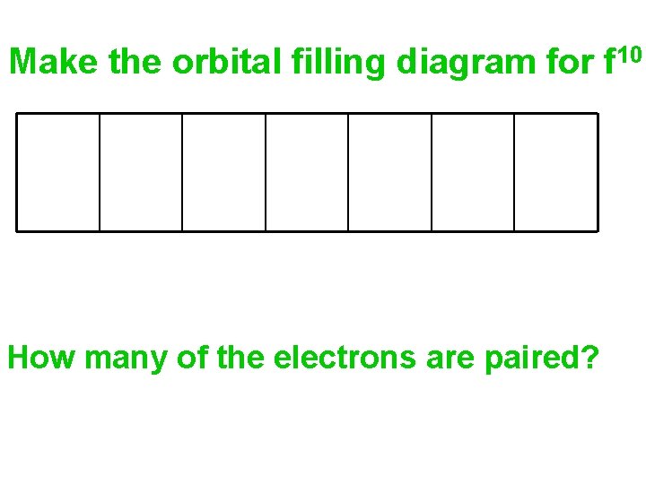Make the orbital filling diagram for f 10 How many of the electrons are