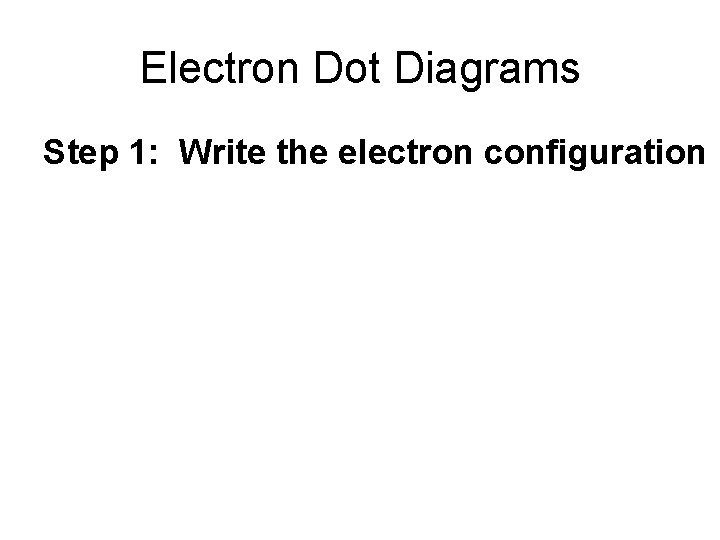Electron Dot Diagrams Step 1: Write the electron configuration 