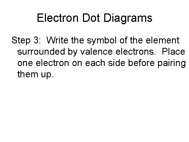 Electron Dot Diagrams Step 3: Write the symbol of the element surrounded by valence