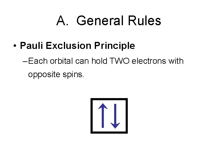 A. General Rules • Pauli Exclusion Principle – Each orbital can hold TWO electrons