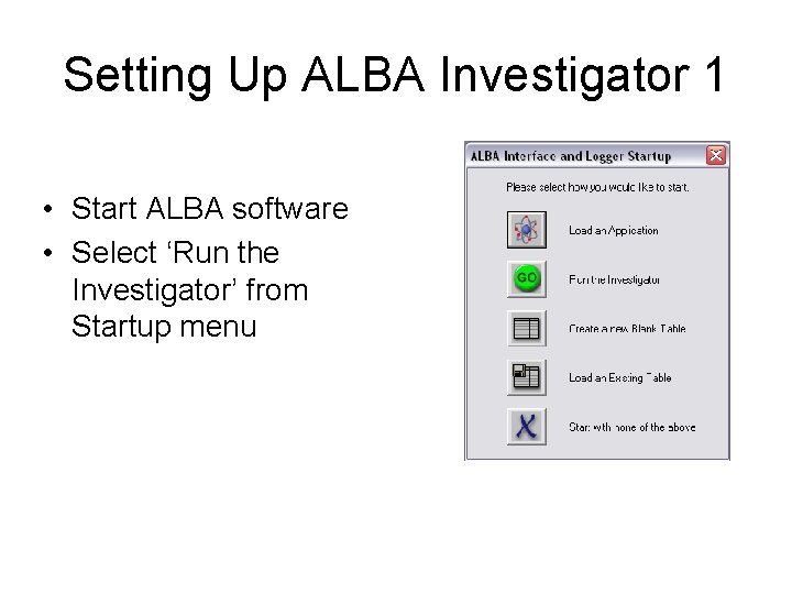 Setting Up ALBA Investigator 1 • Start ALBA software • Select ‘Run the Investigator’