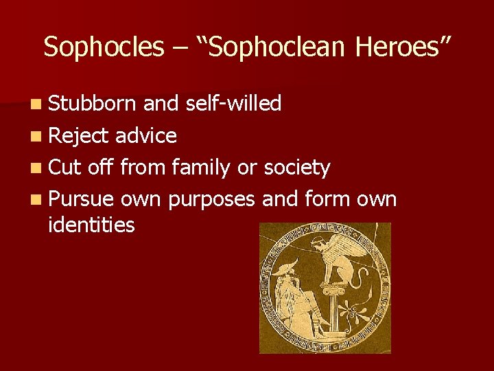 Sophocles – “Sophoclean Heroes” n Stubborn and self-willed n Reject advice n Cut off