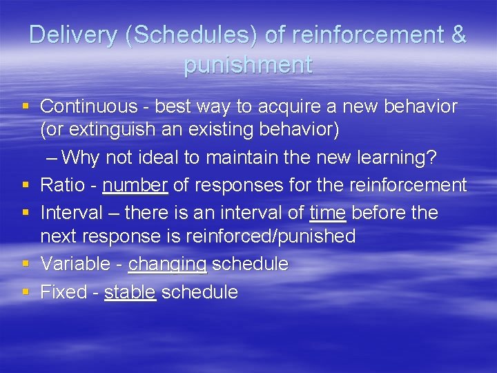 Delivery (Schedules) of reinforcement & punishment § Continuous - best way to acquire a