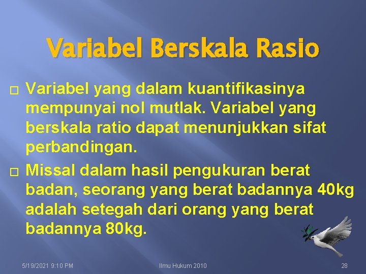 Variabel Berskala Rasio � � Variabel yang dalam kuantifikasinya mempunyai nol mutlak. Variabel yang
