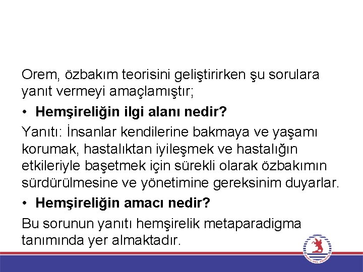 Orem, özbakım teorisini geliştirirken şu sorulara yanıt vermeyi amaçlamıştır; • Hemşireliğin ilgi alanı nedir?