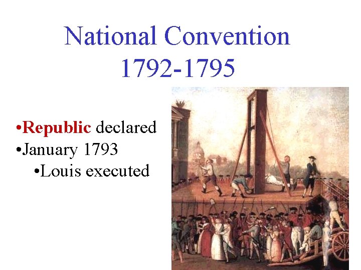 National Convention 1792 -1795 • Republic declared • January 1793 • Louis executed 