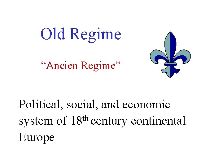 Old Regime “Ancien Regime” Political, social, and economic system of 18 th century continental