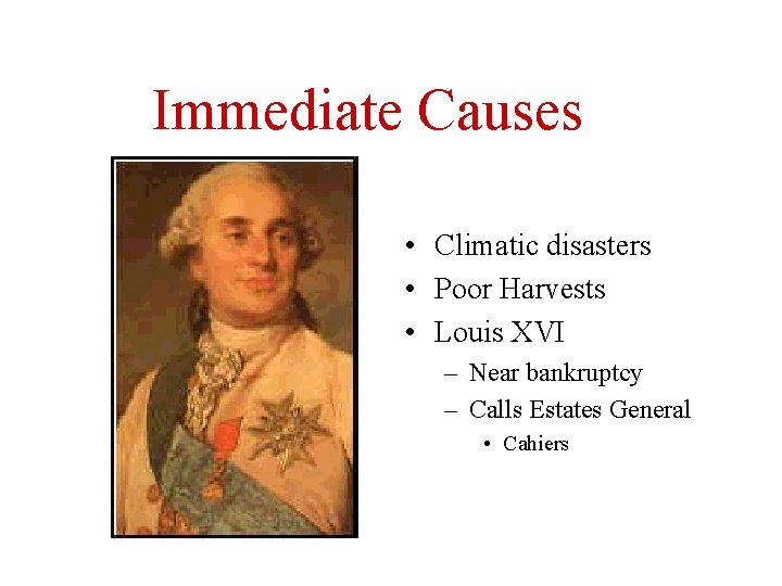 Immediate Causes • Climatic disasters • Poor Harvests • Louis XVI – Near bankruptcy