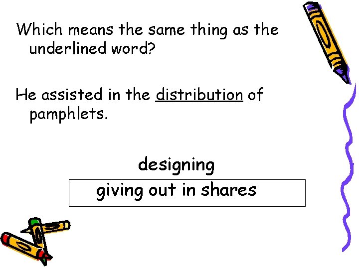 Which means the same thing as the underlined word? He assisted in the distribution