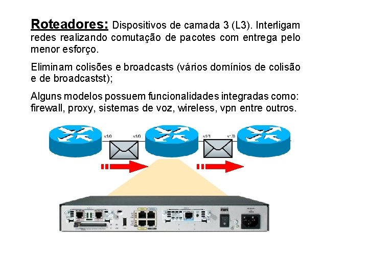 Roteadores: Dispositivos de camada 3 (L 3). Interligam redes realizando comutação de pacotes com