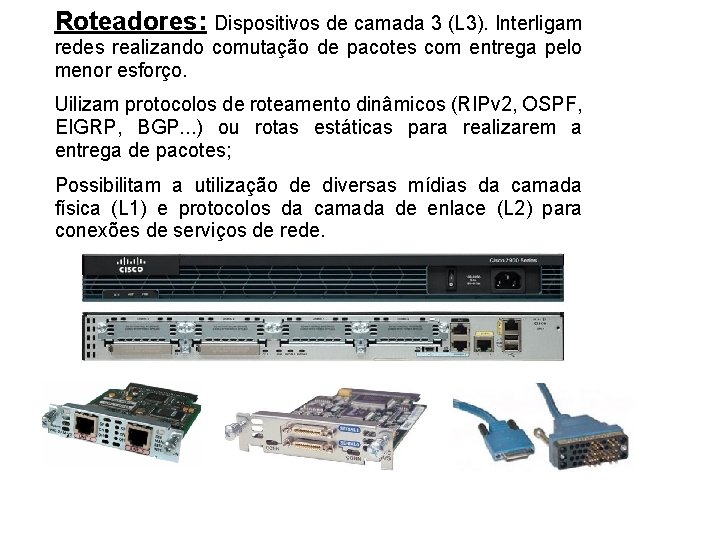 Roteadores: Dispositivos de camada 3 (L 3). Interligam redes realizando comutação de pacotes com