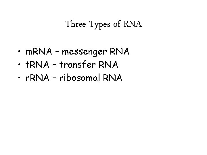 Three Types of RNA • m. RNA – messenger RNA • t. RNA –