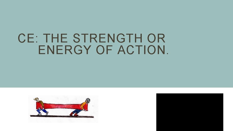 CE: THE STRENGTH OR ENERGY OF ACTION. 